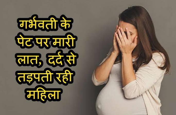 गर्भवती महिला के पेट में लात- घूसे मारा